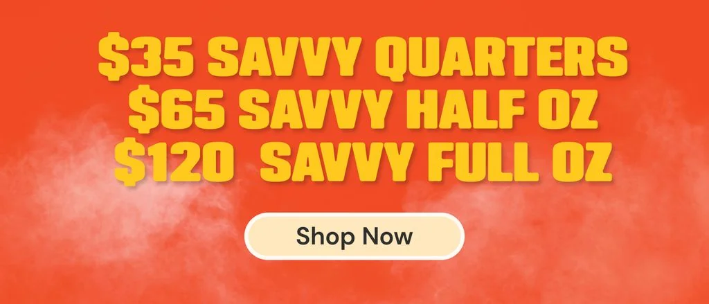 Savvy Flower: $35 Quarters, $65 Half Ounces, $120 Ounces