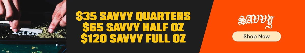 Savvy Flower: $35 Quarters, $65 Half Ounces, $120 Ounces
