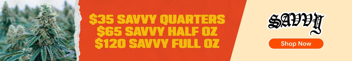 Savvy Flower: $35 Quarters, $65 Half Ounces, $120 Ounces