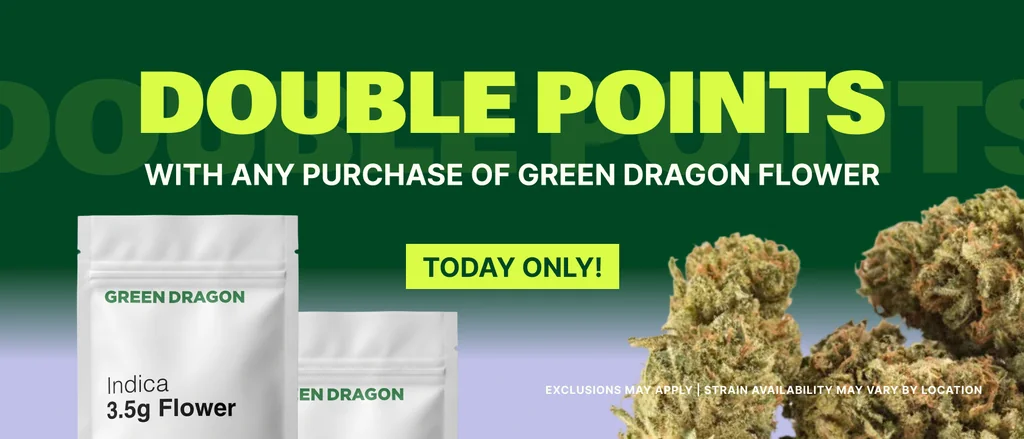 DOUBLE POINTS WITH ANY PURCHASE OF GREEN DRAGON FLOWER!