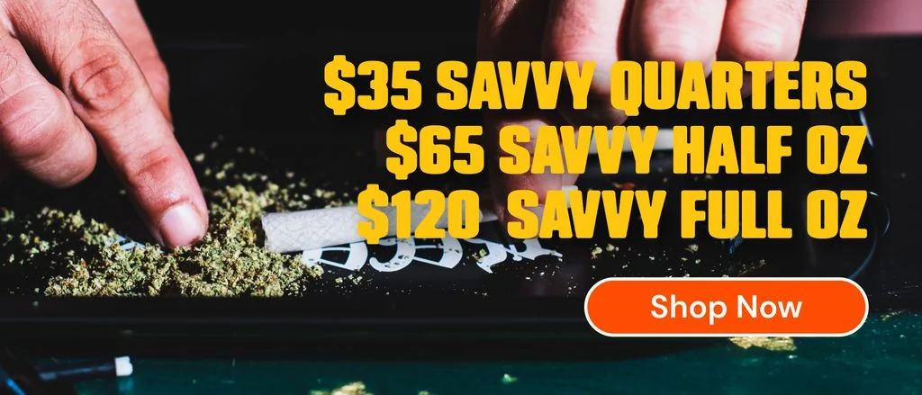 Savvy Flower: $35 Quarters, $65 Half Ounces, $120 Ounces