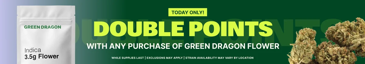 DOUBLE POINTS WITH ANY PURCHASE OF GREEN DRAGON FLOWER!